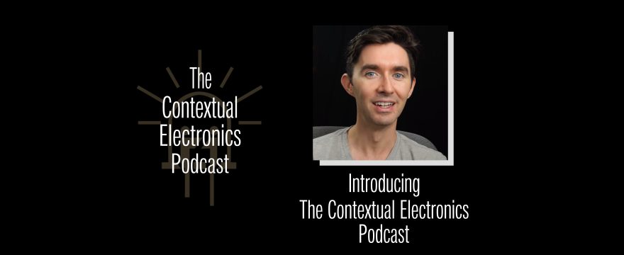 Introducing The Contextual Electronics Podcast